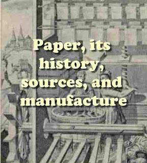 Paper, its history, sources, and manufacture