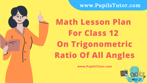 Free Download PDF Of Math Lesson Plan For Class 12 On Trigonometric Ratio Of All Angles Topic For B.Ed 1st 2nd Year/Sem, DELED, BTC, M.Ed On School Teaching And Practice Skill In English. - www.pupilstutor.com