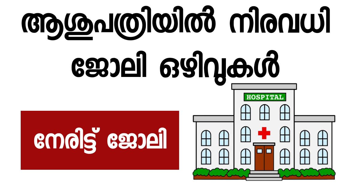 ആശുപത്രി ജോലി ഒഴിവുകൾ കേരളത്തിൽ വിവിധ ജില്ലകളിൽ ആയി വന്നിട്ടുള്ള ജോലി അവസരങ്ങൾ