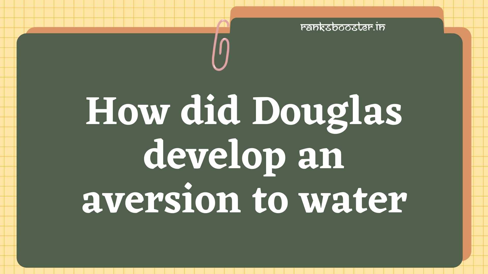 How did Douglas develop an aversion to water [CBSE Delhi 2012]