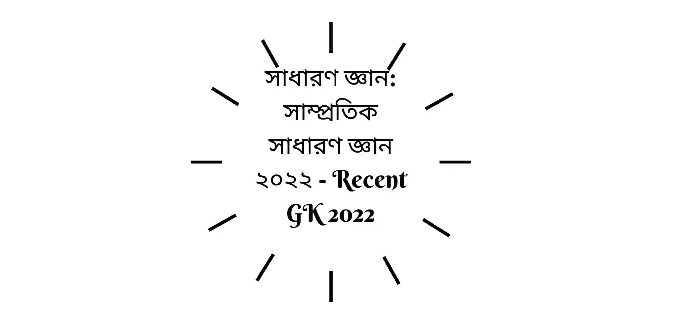 সাধারণ জ্ঞান: সাম্প্রতিক সাধারণ জ্ঞান ২০২২ - Recent GK 2022