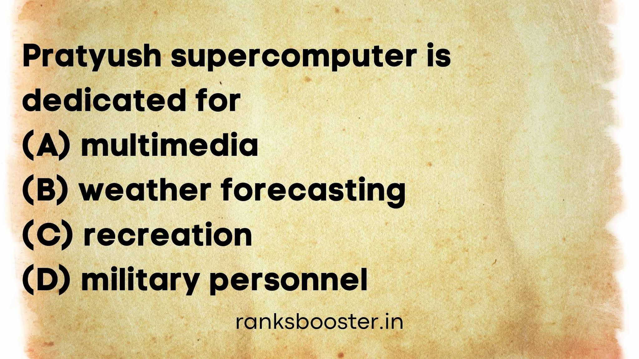 Pratyush supercomputer is dedicated for (A) multimedia (B) weather forecasting (C) recreation (D) military personnel