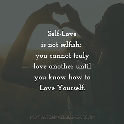 Love Yourself Quotes & Self Respect Captions: "Self-love is not selfish; you cannot truly love another until you know how to love yourself."