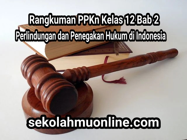 Rangkuman PPKn Kelas XII Bab 2 Perlindungan dan Penegakan Hukum di Indonesia