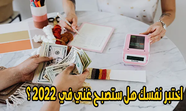 اختبر نفسك هل ستصبح غني في 2022 ؟