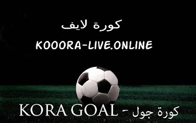 كورة جول kooora goal مشاهدة مباريات اليوم بث مباشر بدون تقطيع Kora Goal