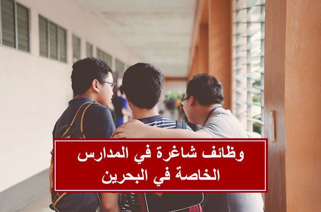 وظائف شاغرة في المدارس الخاصة في البحرين 2022 بعدة تخصصات