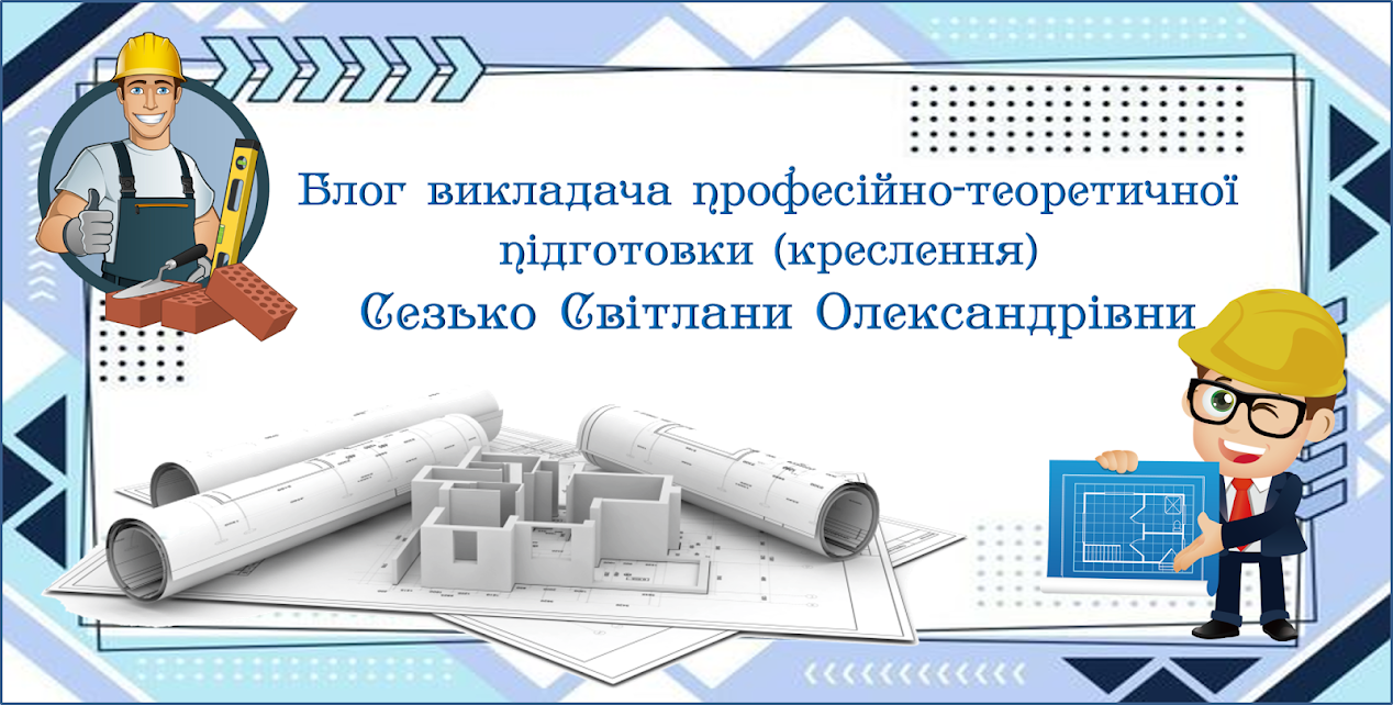 Блог викладача професійно-теоретичної підготовки (креслення) Сезько Світлани Олександрівни