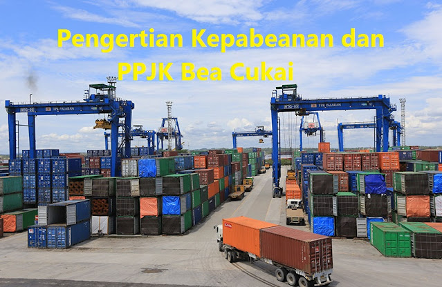 Pengertian Kepabeanan dan PPJK Bea Cukai