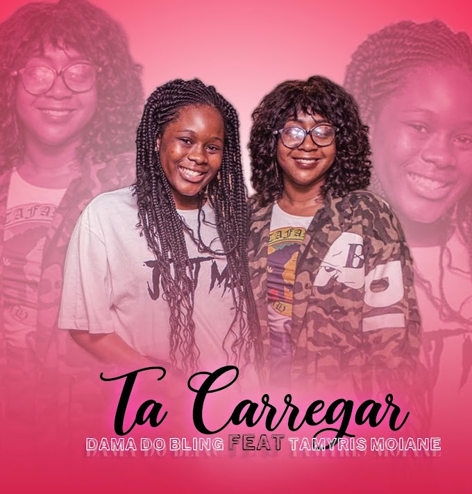 Dama do Bling Feat Tamyris Moiane – Ta Carregar [DOWNLOAD] By Moz Arte Music