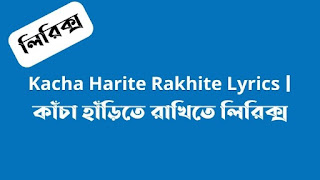 Kacha Harite Rakhite Lyrics  কাঁচা হাঁড়িতে রাখিতে লিরিক্স