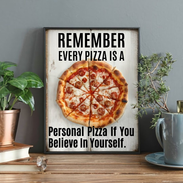 Remember, every pizza is a personal pizza if you believe in yourself.