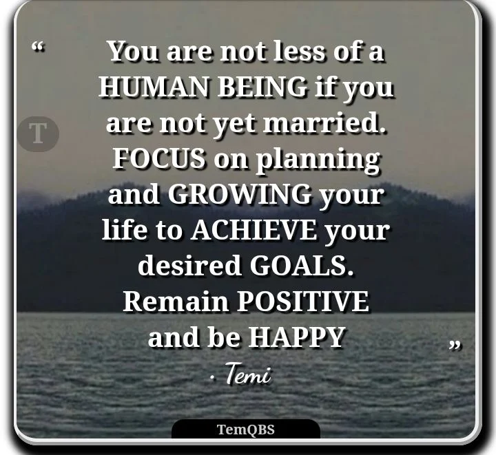 You are not less of a human being if you are not yet married. Focus on planning and growing your life to achieve your desired goals. Remain positive and be happy - Temi's Thought