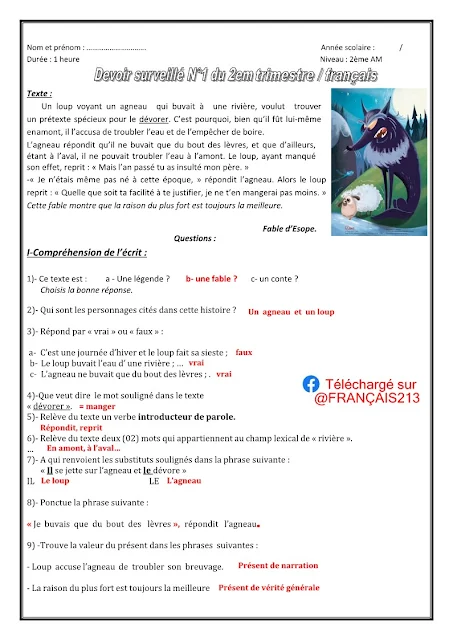Correction et barème de notation de l'examen des 4am. Apellido y Nombre : ………………………….                    Año escolar :             /  Duración: 1 hora                                           Nivel: 2do AM  Texto:  Un lobo al ver un cordero bebiendo de un río quería encontrar un pretexto engañoso para devorarlo. Por lo tanto, aunque él mismo estaba en río arriba, lo acusó de enturbiar el agua e impedirle beber.  El cordero respondió que sólo bebía con los labios, y que además, estando río abajo, no podía enturbiar el agua río arriba. El lobo, habiendo perdido efecto, prosiguió: “Pero el año pasado insultaste a mi padre. »  "Yo ni siquiera había nacido entonces", respondió el cordero. Entonces el lobo continuó: “Por más fácil que seas para justificarte, no te comeré menos. » Esta fábula demuestra que la razón del más fuerte es siempre la mejor.   I-Comprensión de lectura:  Preguntas :  Fábula de Esopo.  1)- Este texto es: a - ¿Un pie de foto? b - ¿una fábula? es un cuento?  Elige la respuesta correcta.  2)- ¿Quiénes son los personajes mencionados en esta historia?   3)- Responde con “verdadero” o “falso”:  a- Es un día de invierno y el lobo está durmiendo la siesta; …………..  b- El lobo estaba bebiendo agua de un río;……………………  c- El cordero solo bebió de la punta de sus labios;……………….  4)-¿Qué significa la palabra subrayada en el texto?  “devorar”.……………… ………………  5)- Escoger del texto un verbo que introduzca el habla.  ………………………………………………………………  descargado @ESPAÑOL213  6)- Escoja del texto dos (02) palabras que pertenezcan al campo léxico de “río”.  ………………………………………………………………………. 7)- A quien se refieren los sustitutos subrayados en la siguiente oración:  “Se arrojó sobre el cordero y lo devoró”  ÉL …………………………………………. LOS……………………………………………………….  8)- Puntúa la siguiente oración:  “Solo bebí de boquilla, respondió el cordero”  9) -Encuentra el valor del presente en las siguientes oraciones:  - Lobo acusa al cordero de perturbar su bebida. ………………………  - La razón del más fuerte es siempre la mejor……………………………………   10)- Conjugar los verbos en presente de indicativo:  -El lobo (devorar) al cordero.  …………………………………………………………………………………………………………………  - Los corderos no pueden (ser) capaces de defenderse.  …………………………………………………………………………………………………………………  11)-Proponga otra moraleja para este texto.  …………………………………………………………………………………………………………………………………….  II-Producción escrita:  Ya hemos visto la famosa fábula de la paloma y la hormiga cuya la moraleja era "siempre debemos ayudarnos en los momentos difíciles" En sus propias palabras, reescriba brevemente esta fábula usando este caja de herramientas.  Caja de herramientas  SUSTANTIVOS VERBOS              ADJETIVOS   La paloma La hormiga El cazador El rio  Una brecha (rama)  Beber Caer Gritar Ver Ahorrar Querer Cazar pinchazo Robar  Agradecer  Precioso Pequeña  valiente  descargado @ESPAÑOL213 Sretno   Puno ime : ………………………….                    Školska godina :             /  Trajanje: 1 sat                                           Razina: 2. ujutro  Tekst:  Vuk koji je vidio janje kako pije iz rijeke htio je pronaći lažan izgovor da ga proždre. Stoga, iako je i sam bio uzvodno, optužio ga je da je zamutio vodu i spriječio ga da pije.  Janje je odgovorilo da pije samo usnama, a osim toga, budući nizvodno, nije mogao zamutiti vodu uzvodno. Vuk, promašivši učinak, nastavio: “Ali prošle godine si uvrijedio mog oca. »  “Tada se nisam ni rodio”, odgovori janje. Dakle vuk nastavio: „Koliko god ti bilo lako opravdati se, ništa manje ću te pojesti. » Ova bajka pokazuje da je razum najjačih uvijek najbolji.   I-Razumijevanje čitanja:  pitanja:  Ezopova bajka.  1)- Ovaj tekst je: a - Naslov? b - bajka? je li to prica?  Odaberite pravi odgovor.   2)- Tko su likovi spomenuti u ovoj priči? 3)- Odgovori s "točno" ili "netočno":  Janje i vuk  a- Zimski je dan i vuk drijema; lažno   b- Vuk je pio vodu iz rijeke; …  pravi   c- Janje je pilo samo krajem usana; .  4)-Što znači podvučena riječ u tekstu?  "proždirati". = jesti  pravi  Preuzeto @ENGLISH213  5)- Izdvoj iz teksta glagol koji uvodi govor.  Odgovoreno, nastavljeno  6)- Izdvoj iz teksta dvije (02) riječi koje pripadaju leksičkom polju “rijeka”.  … uzvodno, nizvodno…  7)- Na koga se odnose podvučeni zamjenici u sljedećoj rečenici:  “Bacio se na janje i progutao ga”  ON Vuk JAgnje  8)- Interpunkcijom sljedeću rečenicu:  "Ja sam pio samo usne", odgovori janje.  9) -Pronađi vrijednost prezenta u sljedećim rečenicama:   - Vuk optužuje janje da mu ometa piće.  Prisutnost pripovijedanja  - Razlog najjačeg je uvijek najbolja Sadašnjost opće istine   10)- Konjugirajte glagole u indikativu prezenta:  -Vuk (proždere) janje.  - Janjci se ne mogu braniti.  11)-Predložite još jedan moral za ovaj tekst.  Kod ljudi koji su odlučni činiti zlo, najpravednija obrana nema učinka.  II-Pisana proizvodnja:  Već smo vidjeli poznatu basnu o golubici i mravu čiji moral je bio "u teškim trenucima uvijek moramo pomoći jedni drugima" Svojim riječima, ukratko prepišite ovu bajku koristeći ovo kutija s alatima.  Kutija s alatima  IMENICE GLAGOLI            PRIDJEVI  Golubica koja pije                        Lijep  Mrav koji pada                     Mali  Lovac koji vrišti                   hrabar  Pogled na rijeku  Kršenje (grana) Save Želim lov ubod Ukrasti Zahvaliti  Preuzeto @ENGLISH213  Sretno Téléchargé sur @FRANÇAIS213 Français-cem.dz