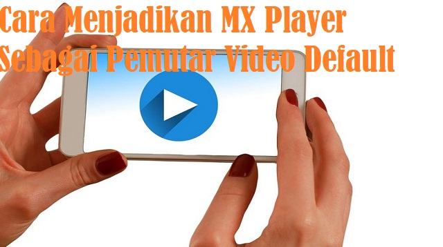 Cara Menjadikan MX Player Sebagai Pemutar Video Default