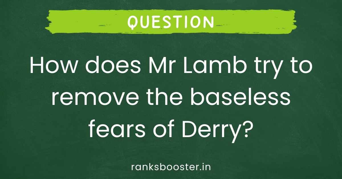 How does Mr Lamb try to remove the baseless fears of Derry?