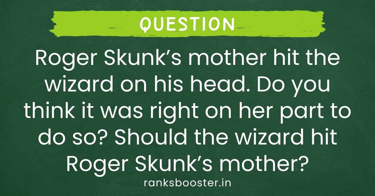 Roger Skunk’s mother hit the wizard on his head. Do you think it was right on her part to do so? Should the wizard hit Roger Skunk’s mother?