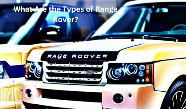 What Are the Types of Range Rover? A Comprehensive Guide