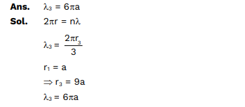 An atom follows Bohr’s model. If the radius of e– in first orbit is ‘a’. what is the de Broglie wave
length of electron present in third orbit.