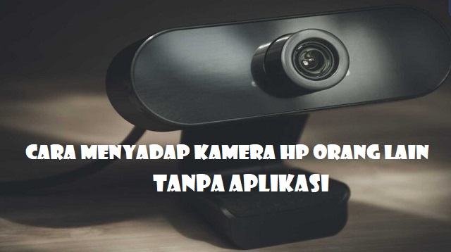 Cara Menyadap Kamera HP Orang Lain Tanpa Aplikasi