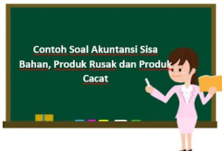 Contoh Soal Akuntansi Sisa Bahan, Produk Rusak dan Produk Cacat