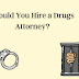 Should You Hire a Drugs Attorney?