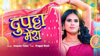 दुपट्टा मेरा,Dupatta Mera(Anupama Yadav) Bhojpuri Song 2023