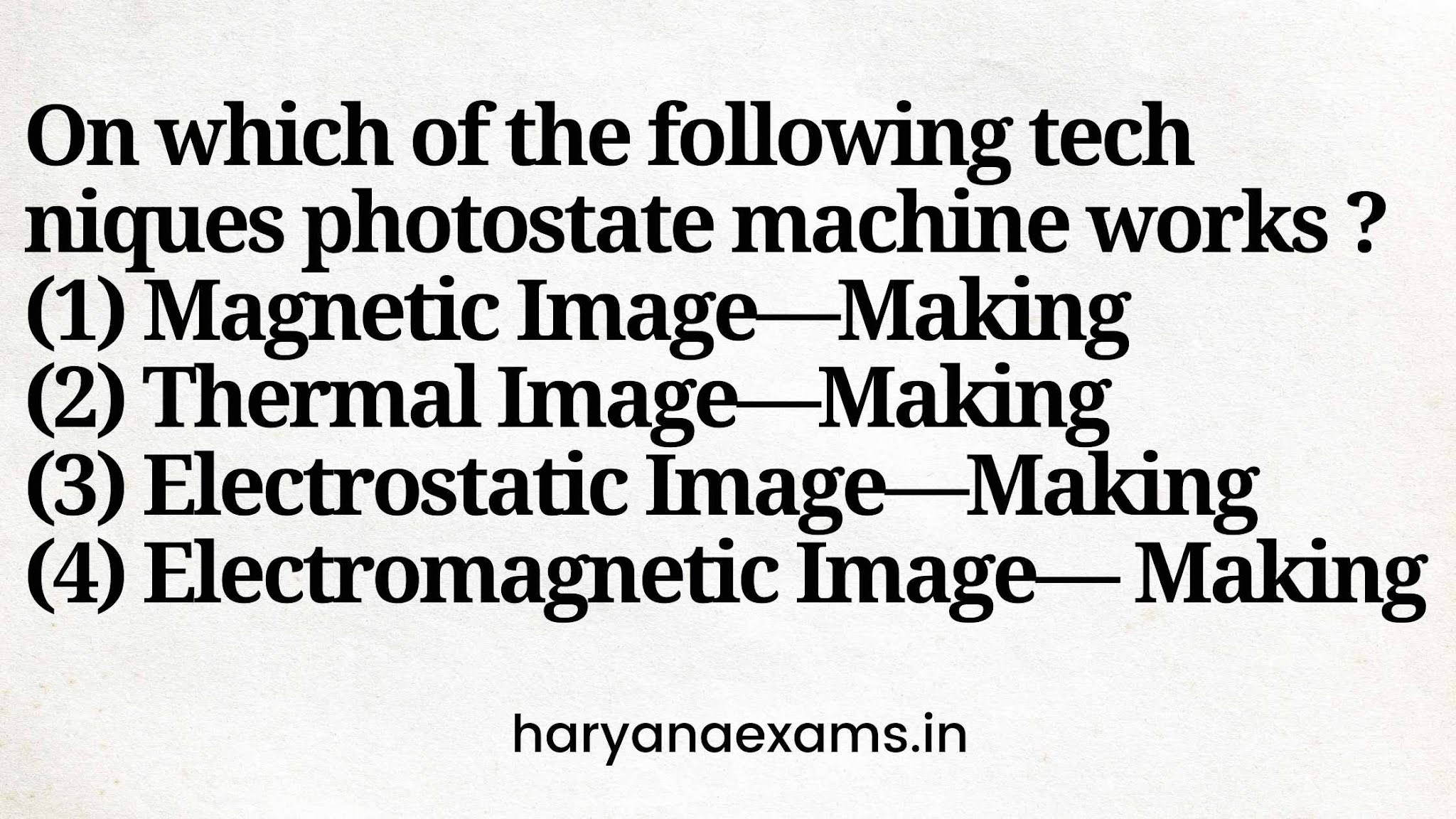 On which of the following tech niques photostate machine works ?   (1) Magnetic Image—Making   (2) Thermal Image—Making   (3) Electrostatic Image—Making   (4) Electromagnetic Image— Making