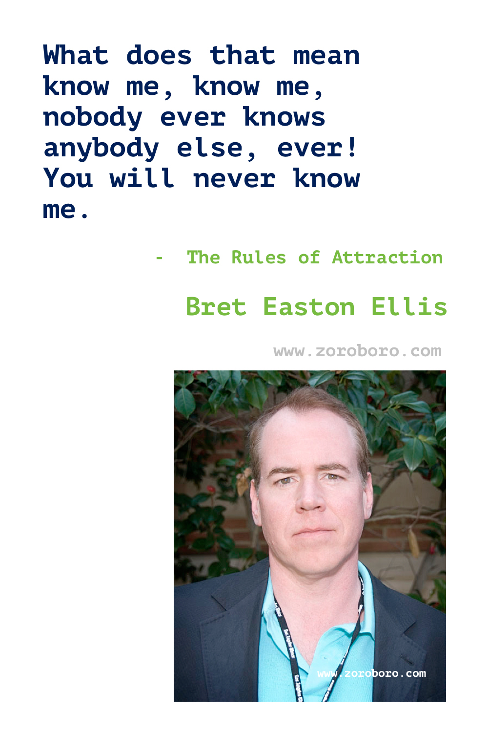 Bret Easton Ellis Quotes. Bret Ellis Books Quotes. Bret Easton Ellis American Psycho Quotes , Less Than Zero (novel), The Rules of Attraction, Glamorama & Lunar Park. Bret Easton Ellis Quotes.