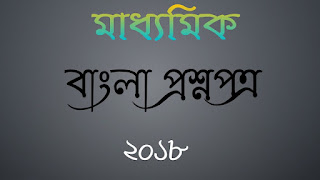 মাধ্যমিক বাংলা প্রশ্নপত্র ২০১৮ Madhyamik Bengali Questions Paper 2018 Madhyamik Bengali answer