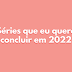 Séries que eu quero concluir em 2022