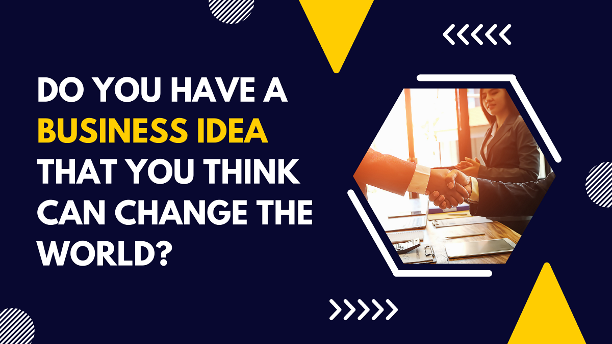 Do you have a business idea that you think can change the world?