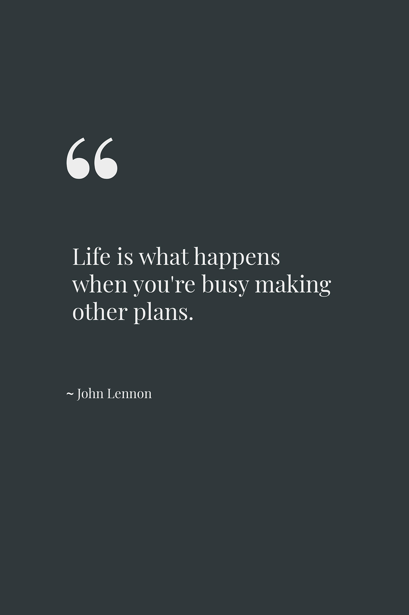 Life is what happens when you're busy making other plans. ~ John Lennon