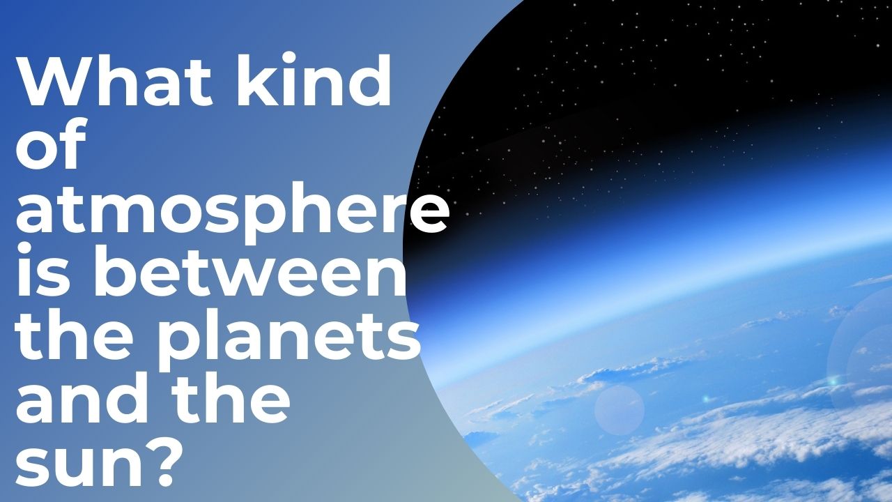 What kind of atmosphere is between the planets