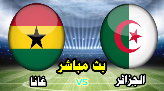 الجزائر vs غانا - بث مباشر الآن