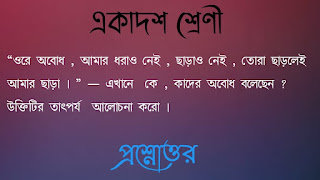 “ওরে অবােধ , আমার ধরাও নেই , ছাড়াও নেই , তোরা ছাড়লেই আমার ছাড়া । ” — এখানে  কে , কাদের অবােধ বলেছেন ? উক্তিটির তাৎপর্য  আলােচনা করাে । 