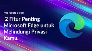 2 Fitur Penting Microsoft Edge untuk Melindungi Privasi Kamu