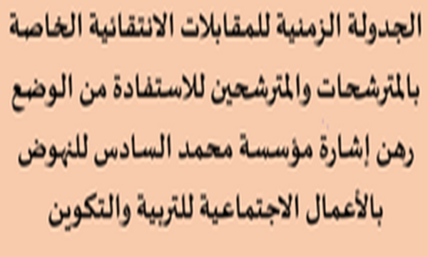 ​الجدولة الزمنية للمقابلات الانتقائية للاستفادة من الوضع رهن إشارة مؤسسة محمد السادس للنهوض بالأعمال الإجتماعية للتربية والتكوين