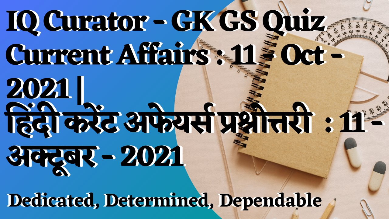 IQ Curator - GK GS Quiz Current Affairs - 11-Oct-2021 | हिंदी करेंट अफेयर्स प्रश्नोत्तरी  : 11-अक्टूबर-2021