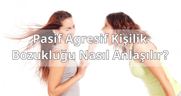 Pasif Agresif Kişilik Bozukluğu Nasıl Anlaşılır?