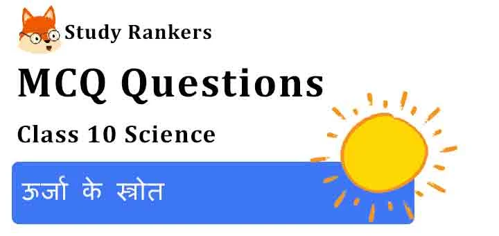 MCQ Questions for Class 10 Science Chapter 14 ऊर्जा के स्त्रोत