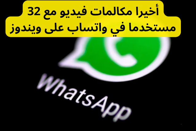 أخيرا مكالمات فيديو مع 32 مستخدما في واتساب عبى ويندوز