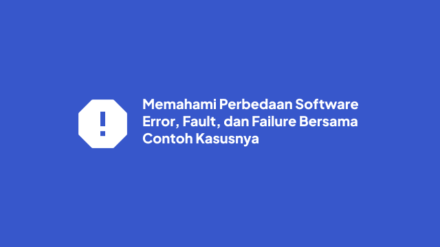 Memahami Perbedaan Software Error, Fault, dan Failure Bersama Contoh Kasusnya