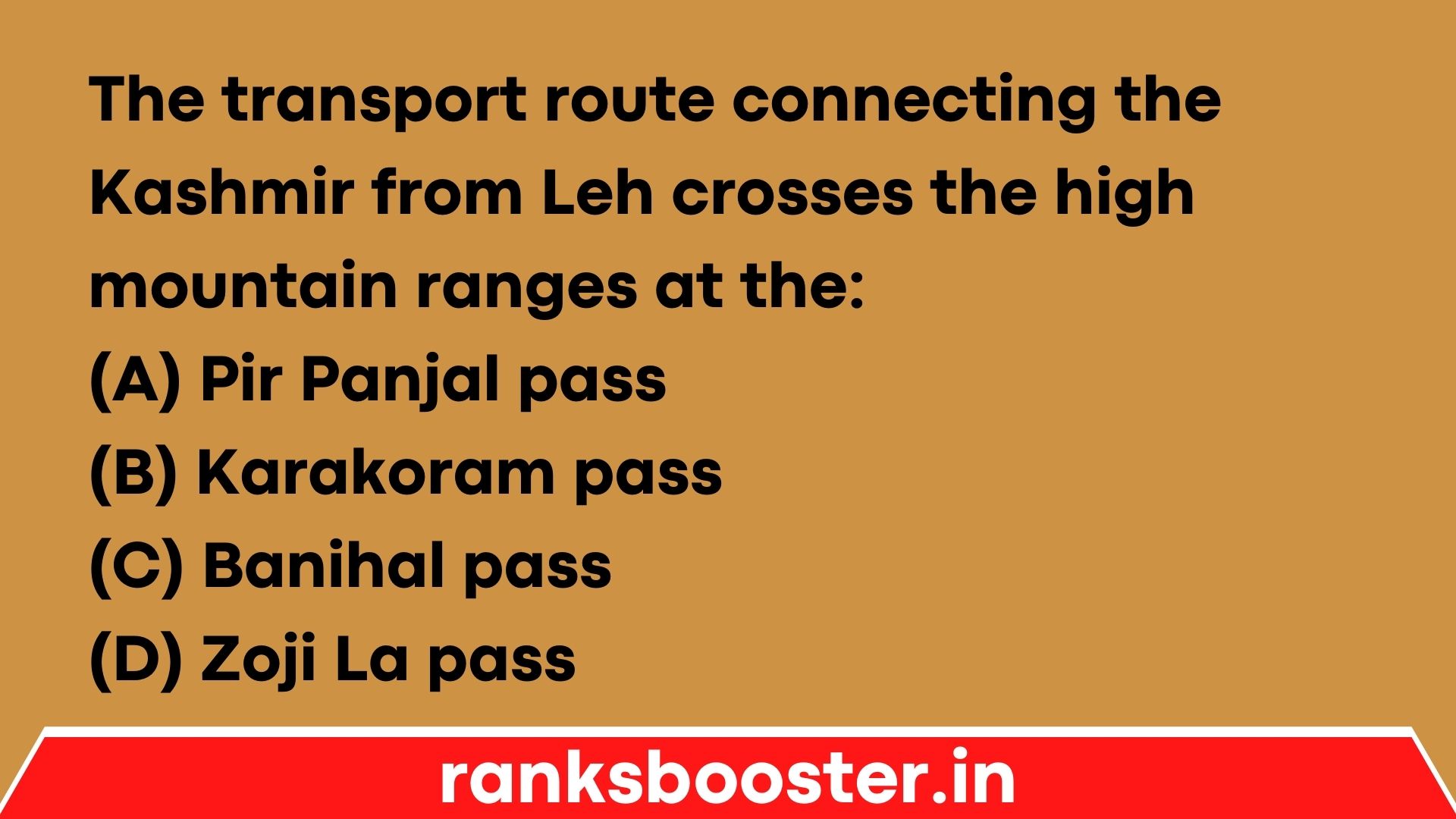 The transport route connecting the Kashmir from Leh crosses the high mountain ranges at the: (A) Pir Panjal pass (B) Karakoram pass (C) Banihal pass (D) Zoji La pass