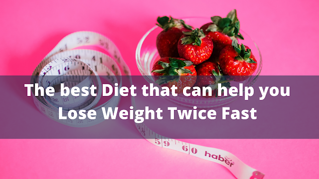 The best Diet that can help you Lose Weight Twice Fast