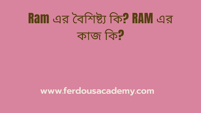 Ram এর বৈশিষ্ট্য কি RAM এর কাজ কি