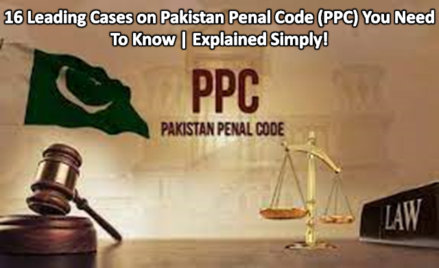 16 Leading Cases on Pakistan Penal Code (PPC) You Need To Know | Explained Simply!