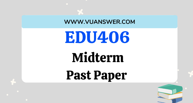 EDU406 Past Papers Midterm