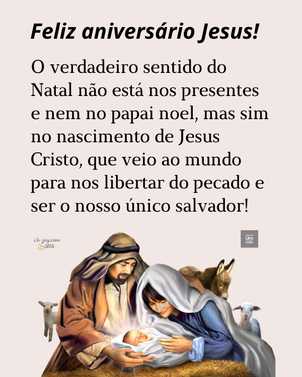 Feliz aniversário Jesus! O verdadeiro sentido do Natal não está nos presentes e nem no papai noel, mas sim no nascimento de Jesus Cristo, que veio ao mundo para nos libertar do pecado e ser o nosso único salvador!