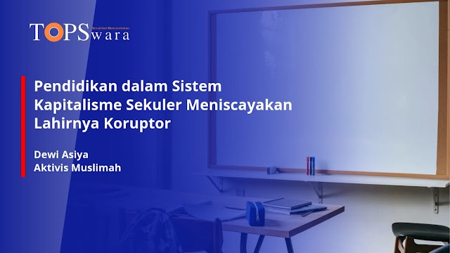 Pendidikan dalam Sistem Kapitalisme Sekuler Meniscayakan Lahirnya Koruptor